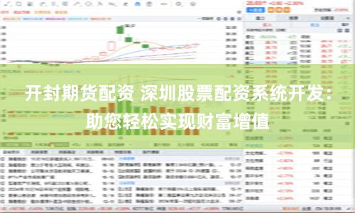 开封期货配资 深圳股票配资系统开发：助您轻松实现财富增值