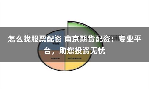 怎么找股票配资 南京期货配资：专业平台，助您投资无忧