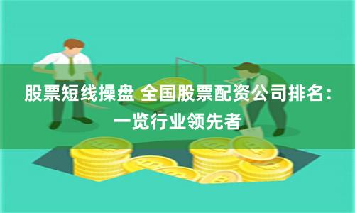 股票短线操盘 全国股票配资公司排名：一览行业领先者