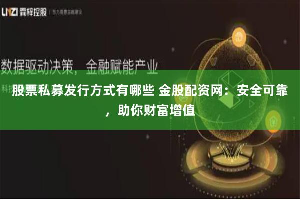 股票私募发行方式有哪些 金股配资网：安全可靠，助你财富增值