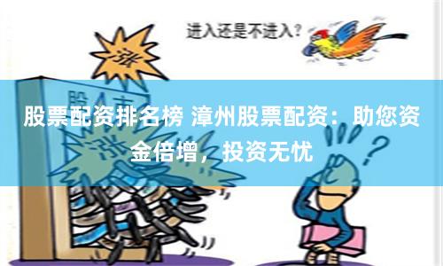 股票配资排名榜 漳州股票配资：助您资金倍增，投资无忧
