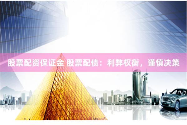 股票配资保证金 股票配债：利弊权衡，谨慎决策