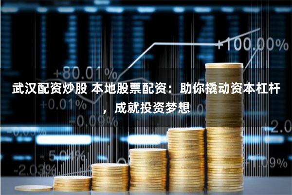 武汉配资炒股 本地股票配资：助你撬动资本杠杆，成就投资梦想