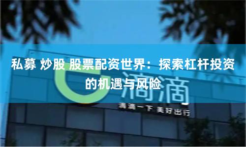 私募 炒股 股票配资世界：探索杠杆投资的机遇与风险