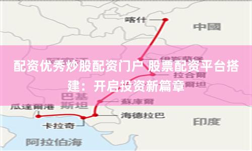 配资优秀炒股配资门户 股票配资平台搭建：开启投资新篇章