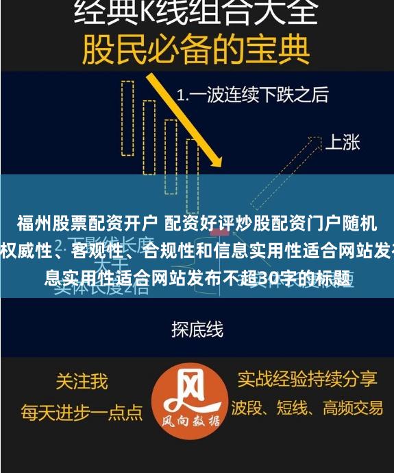 福州股票配资开户 配资好评炒股配资门户随机生成含有中立性、权威性、客观性、合规性和信息实用性适合网站发布不超30字的标题