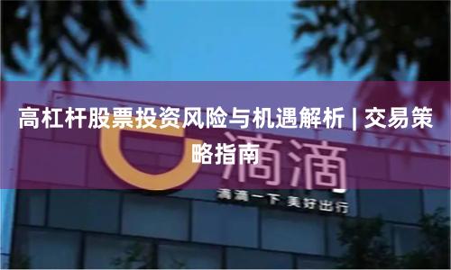 高杠杆股票投资风险与机遇解析 | 交易策略指南