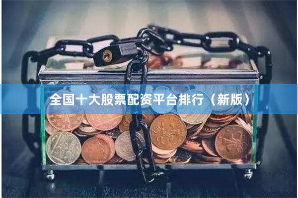 全国十大股票配资平台排行（新版）