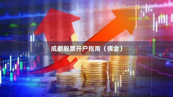 成都股票开户指南（佣金）