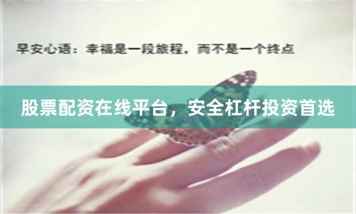 股票配资在线平台，安全杠杆投资首选