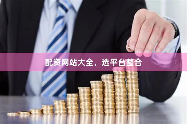 配资网站大全，选平台整合