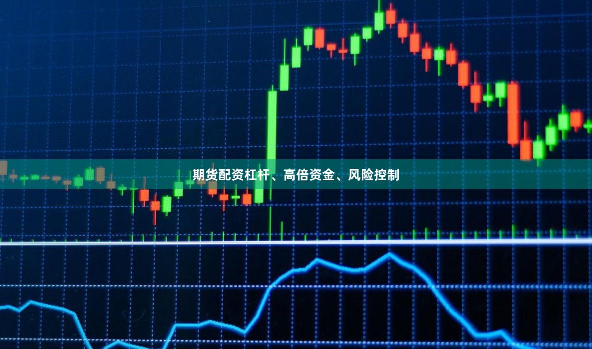 期货配资杠杆、高倍资金、风险控制