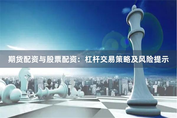 期货配资与股票配资：杠杆交易策略及风险提示