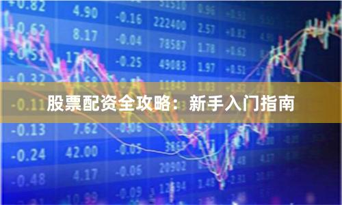 股票配资全攻略：新手入门指南