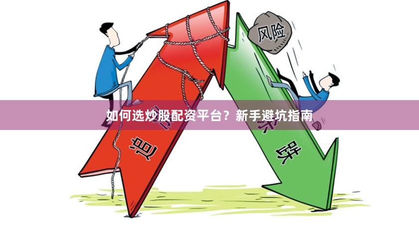 如何选炒股配资平台？新手避坑指南