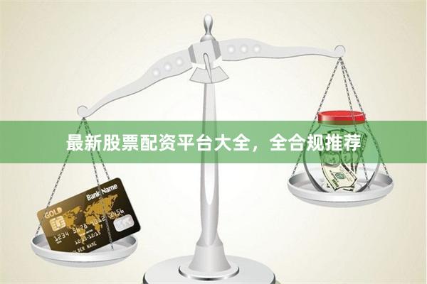 最新股票配资平台大全，全合规推荐