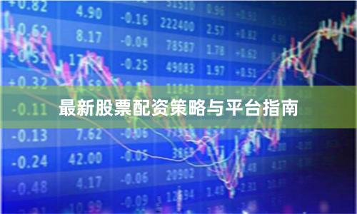 最新股票配资策略与平台指南