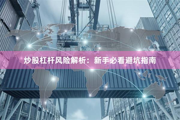 炒股杠杆风险解析：新手必看避坑指南