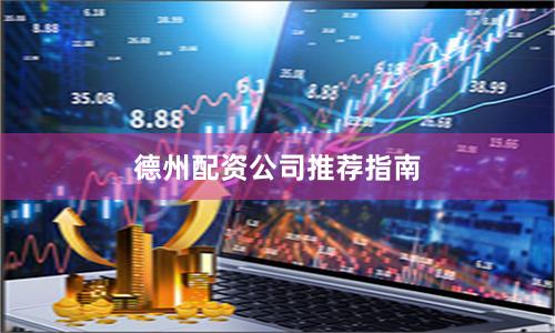 德州配资公司推荐指南
