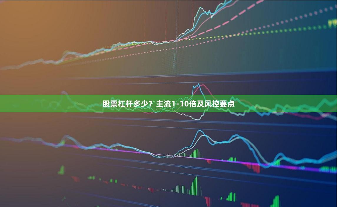 股票杠杆多少？主流1-10倍及风控要点
