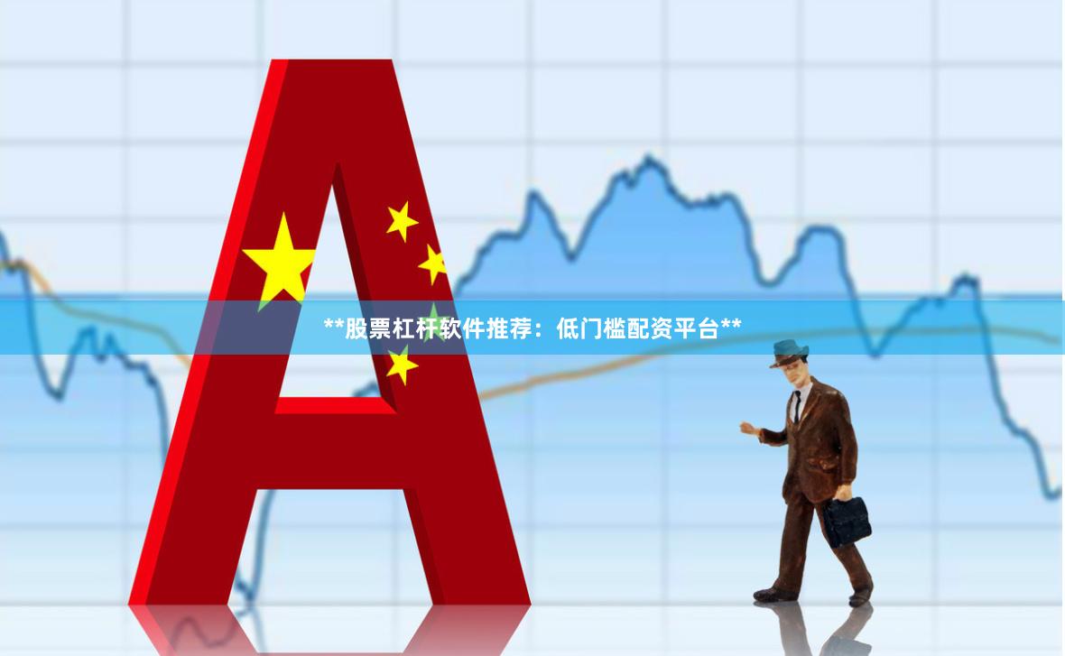 **股票杠杆软件推荐：低门槛配资平台**